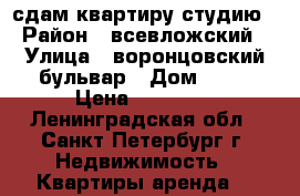 сдам квартиру студию › Район ­ всевложский › Улица ­ воронцовский бульвар › Дом ­ 10 › Цена ­ 14 000 - Ленинградская обл., Санкт-Петербург г. Недвижимость » Квартиры аренда   